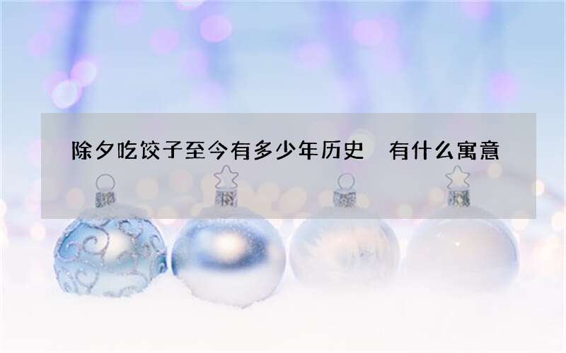 除夕吃饺子至今有多少年历史 有什么寓意